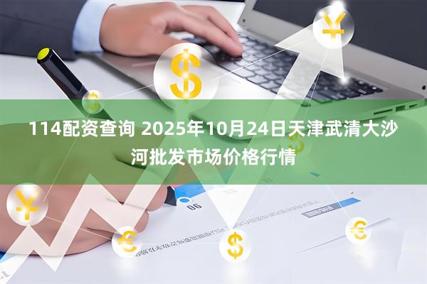 114配资查询 2025年10月24日天津武清大沙河批发市场价格行情