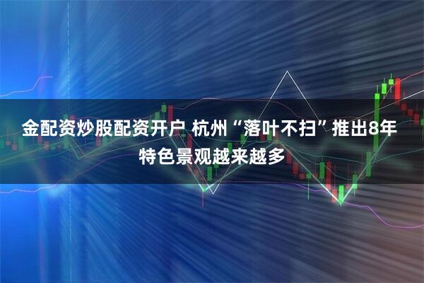 金配资炒股配资开户 杭州“落叶不扫”推出8年 特色景观越来越多