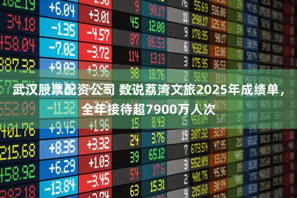 武汉股票配资公司 数说荔湾文旅2025年成绩单，全年接待超7900万人次