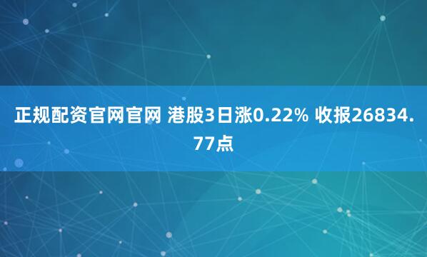 正规配资官网官网 港股3日涨0.22% 收报26834.77点